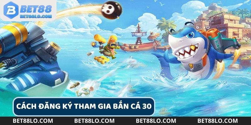 Chi tiết cách đăng ký tham gia vào Bắn cá 30 dành cho tân thủ