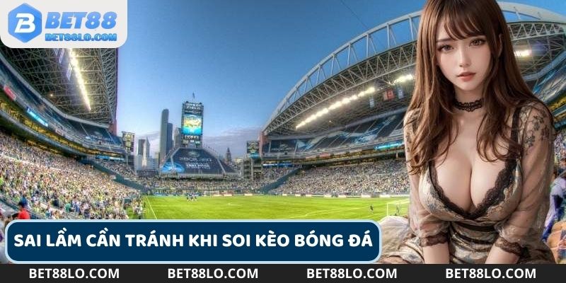 Cần chú ý những sai lầm khi soi kèo bóng đá