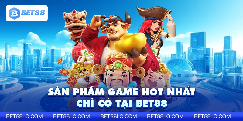 Sản phẩm game hót nhất chỉ có tại bet88