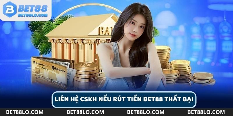 Liên hệ bộ phận CSKH nếu rút tiền Bet88 thất bại